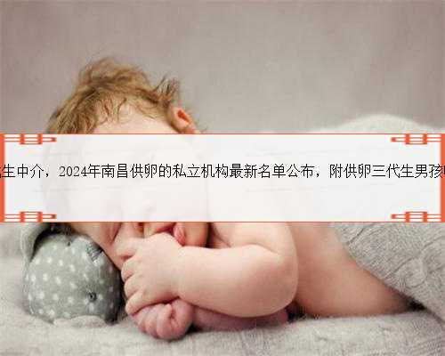 南昌去代生中介，2024年南昌供卵的私立机构最新名单公布，附供卵三代生男孩